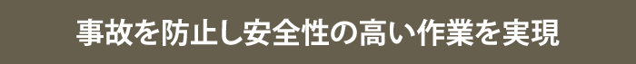 事故を防止し安全性の高い作業を実現