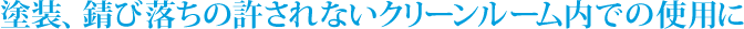 塗装、錆び落ちの許されないクリーンルーム内での使用に