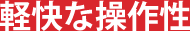 軽快な操作性