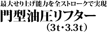 最大せり上げ能力を全ストロークで実現 門型油圧リフター(3t・3.3t)