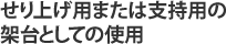 せり上げ用または支持用の架台としての使用