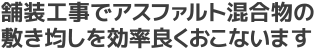 舗装工事でアスファルト混合物の敷き均しを効率良くおこないます