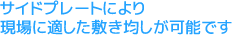 サイドプレートにより現場に適した敷き均しが可能です