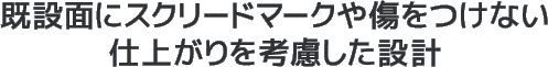 既設面にスクリードマークや傷をつけない仕上がりを考慮した設計