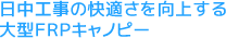 日中工事の快適さを向上する大型FRPキャノピー