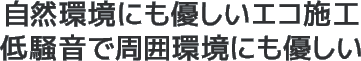 自然環境にも優しいエコ施工低騒音で周囲環境にも優しい