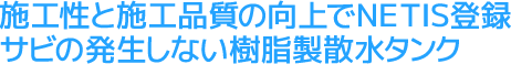 施工性と施工品質の向上でNETIS登録サビの発生しない樹脂製散水タンク