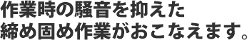 作業時の騒音を抑えた締め固め作業がおこなえます。