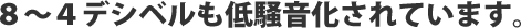 8~4デシベルも低騒音化されています。