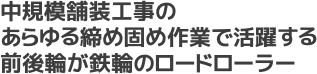 中規模舗装工事のあらゆる締め固め作業で活躍する前後輪が鉄輪のロードローラー