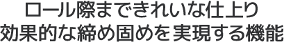 ロール際まできれいな仕上り。効果的な締め固めを実現する機能