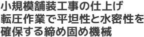 小規模舗装工事の仕上げ転圧作業で平坦性と水密性を確保する締め固め機械