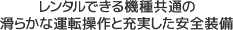 レンタルできる機種共通の滑らかな運転操作と充実した安全装備