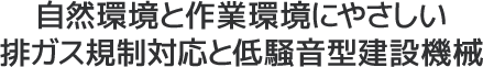 自然環境と作業環境にやさしい排ガス規制対応と低騒音型建設機械