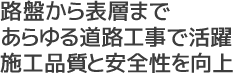 路盤から表層まであらゆる道路工事で活躍施工品質と安全性を向上