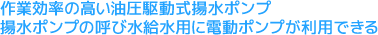 作業効率の高い油圧駆動式揚水ポンプ揚水ポンプの呼び水給水用に電動ポンプが利用できる