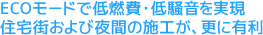 ECOモードで低燃費・低騒音を実現住宅街および夜間の施工が、更に有利