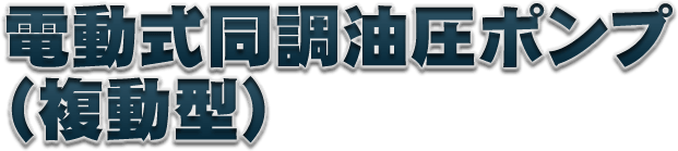 電動式同調油圧ポンプ(複動型)