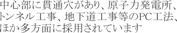 中心部に貫通穴があり、原子力発電所、トンネル工事、地下道工事等のPC工法、ほか多方面に採用されています