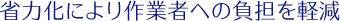 省力化により作業者への負担を軽減