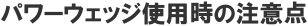 パワーウェッジ使用時の注意点