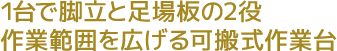 1台で脚立と足場板の2役。作業範囲を広げる可搬式作業台