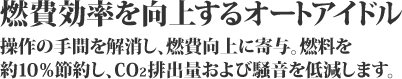 燃費効率を向上するオートアイドル。操作の手間を解消し、燃費向上に寄与。燃料を約10%節約し、CO2排出量および騒音を低減します。