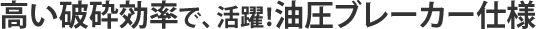 高い破砕効率で、活躍!油圧ブレーカー仕様