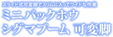 ミニバックホウシグマブーム 可変脚