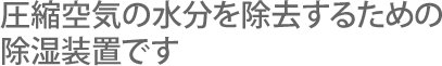 圧縮空気の水分を除去するための除湿装置です