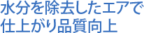 水分を除去したエアで仕上がり品質向上