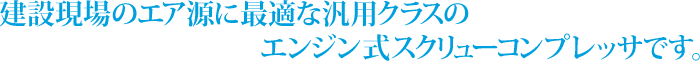 建設現場のエア源に最適な汎用クラスのエンジン式スクリューコンプレッサです。