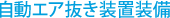 自動エア抜き装置装備
