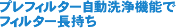 プレフィルター自動洗浄機能でフィルター長持ち