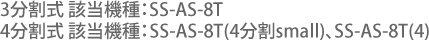 3分割式 該当機種：EASAB、 SS-AS-8T4分割式 該当機種：SS-AS-8T(4分割small)、SS-AS-8T(4)