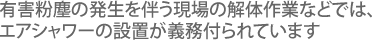 有害粉塵の発生を伴う現場の解体作業などでは、エアシャワーの設置が義務付られています