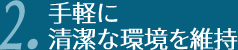 手軽に清潔な環境を維持。