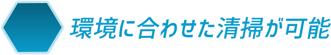 環境に合わせた清掃が可能