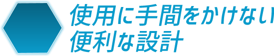 使用に手間をかけない便利な設計