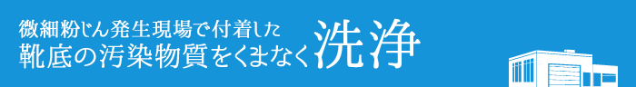 細粉じん発生現場で付着した靴底の汚染物質をくまなく洗浄