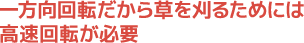 一方向回転だから草を刈るためには高速回転が必要