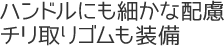 ハンドルにも細かな配慮。チリ取りゴムも装備