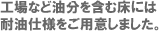 工場など油分を含む床には耐油仕様をご用意しました