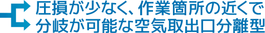 圧損が少なく、作業箇所の近くで分岐が可能な空気取出口分離型