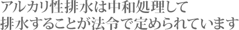 アルカリ性排水は中和処理して排水することが法令で定められています