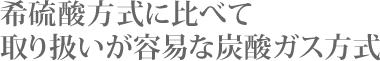 希硫酸方式に比べて取り扱いが容易な炭酸ガス方式