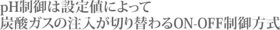 pH制御は設定値によって炭酸ガスの注入が切り替わるON-OFF制御方式