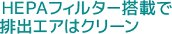 HEPAフィルター搭載で排出エアはクリーン