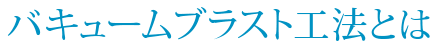 バキュームブラスト工法とは