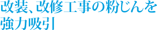 改装、改修工事の粉じんを強力吸引